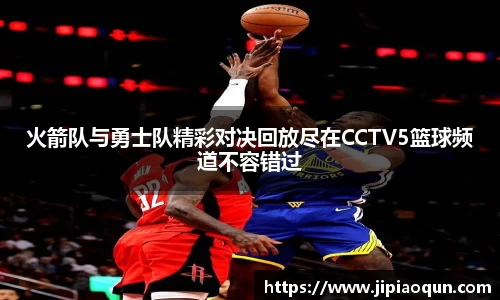 火箭队与勇士队精彩对决回放尽在CCTV5篮球频道不容错过