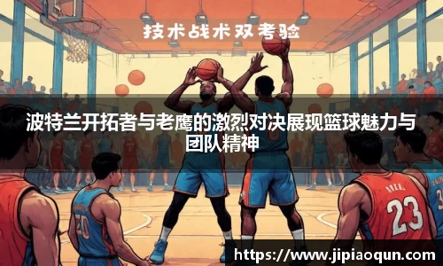 波特兰开拓者与老鹰的激烈对决展现篮球魅力与团队精神