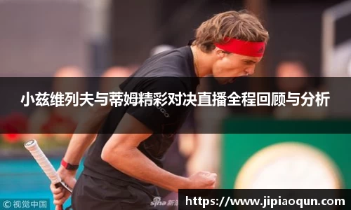 小兹维列夫与蒂姆精彩对决直播全程回顾与分析